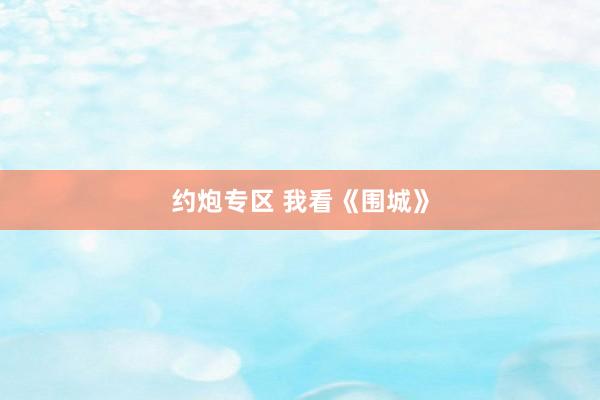 约炮专区 我看《围城》