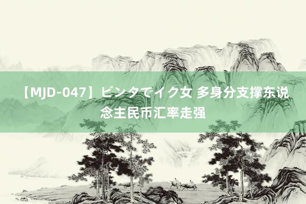 【MJD-047】ビンタでイク女 多身分支撑东说念主民币汇率走强