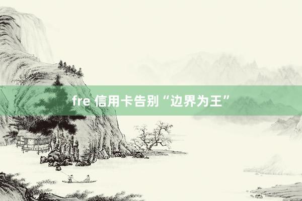 fre 信用卡告别“边界为王”