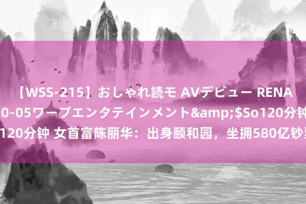 【WSS-215】おしゃれ読モ AVデビュー RENA</a>2012-10-05ワープエンタテインメント&$So120分钟 女首富陈丽华：出身颐和园，坐拥580亿钞票，49岁嫁小11岁唐僧