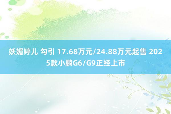 妖媚婷儿 勾引 17.68万元/24.88万元起售 2025款小鹏G6/G9正经上市