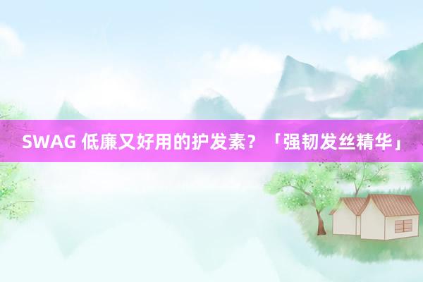 SWAG 低廉又好用的护发素？「强韧发丝精华」
