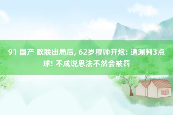 91 国产 欧联出局后， 62岁穆帅开炮: 遭漏判3点球! 不成说思法不然会被罚