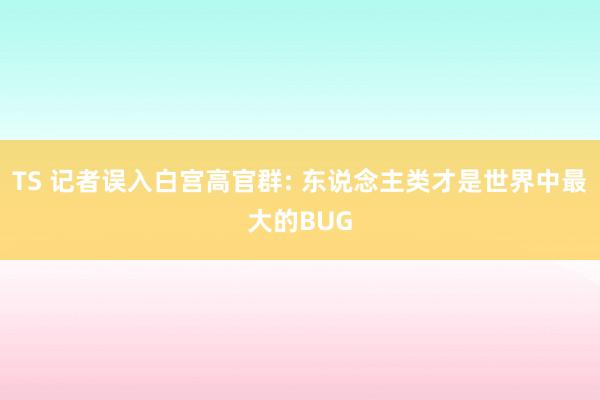 TS 记者误入白宫高官群: 东说念主类才是世界中最大的BUG