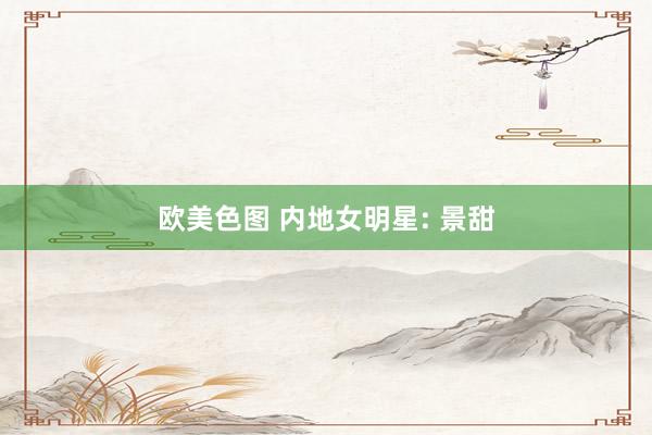 欧美色图 内地女明星: 景甜