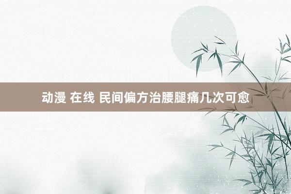 动漫 在线 民间偏方治腰腿痛几次可愈