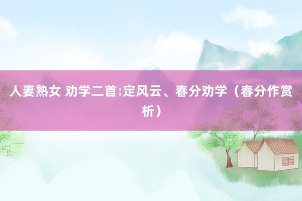 人妻熟女 劝学二首:定风云、春分劝学（春分作赏析）