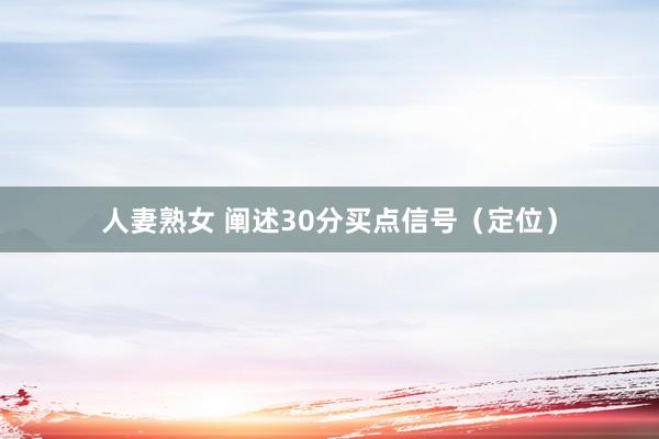 人妻熟女 阐述30分买点信号（定位）