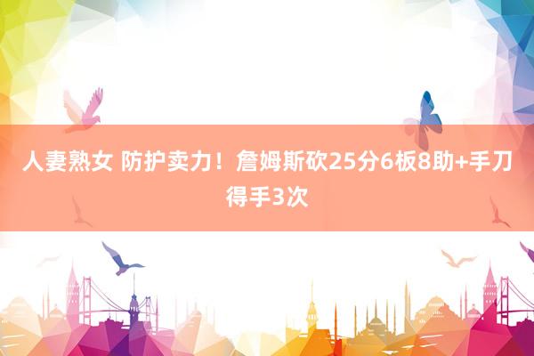 人妻熟女 防护卖力！詹姆斯砍25分6板8助+手刀得手3次